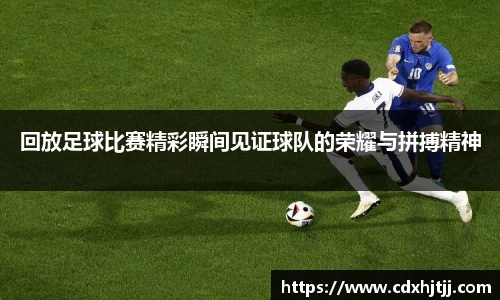 回放足球比赛精彩瞬间见证球队的荣耀与拼搏精神