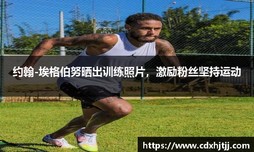 约翰-埃格伯努晒出训练照片，激励粉丝坚持运动