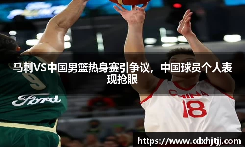 马刺VS中国男篮热身赛引争议，中国球员个人表现抢眼