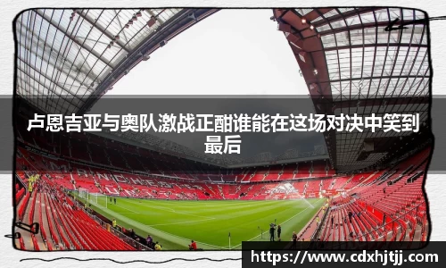 卢恩吉亚与奥队激战正酣谁能在这场对决中笑到最后