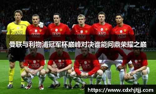 曼联与利物浦冠军杯巅峰对决谁能问鼎荣耀之巅
