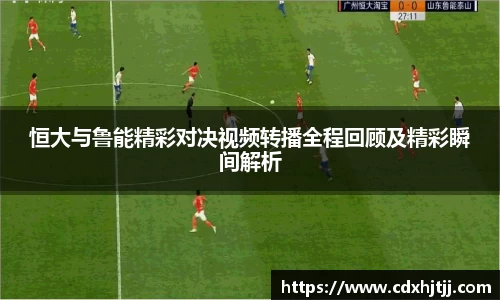 恒大与鲁能精彩对决视频转播全程回顾及精彩瞬间解析