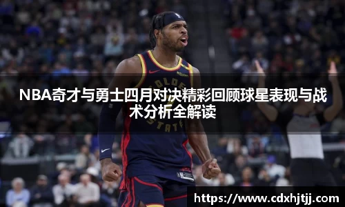 NBA奇才与勇士四月对决精彩回顾球星表现与战术分析全解读