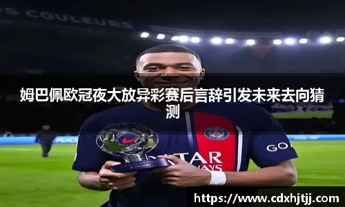姆巴佩欧冠夜大放异彩赛后言辞引发未来去向猜测