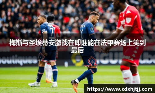 梅斯与圣埃蒂安激战在即谁能在法甲赛场上笑到最后