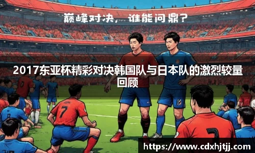2017东亚杯精彩对决韩国队与日本队的激烈较量回顾