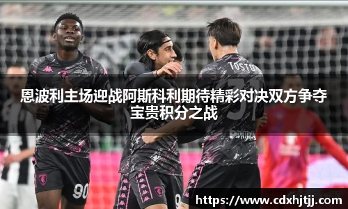 恩波利主场迎战阿斯科利期待精彩对决双方争夺宝贵积分之战