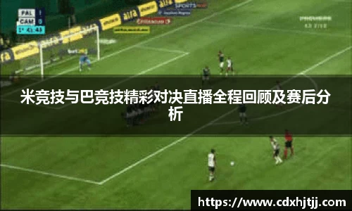 米竞技与巴竞技精彩对决直播全程回顾及赛后分析