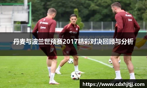 丹麦与波兰世预赛2017精彩对决回顾与分析