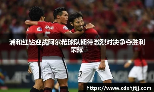 浦和红钻迎战阿尔希球队期待激烈对决争夺胜利荣耀