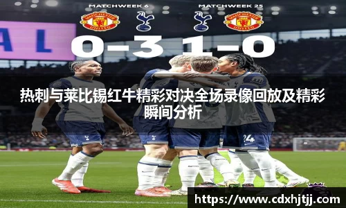 热刺与莱比锡红牛精彩对决全场录像回放及精彩瞬间分析