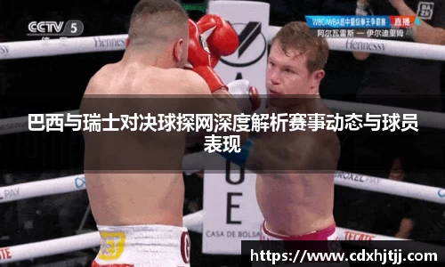 巴西与瑞士对决球探网深度解析赛事动态与球员表现