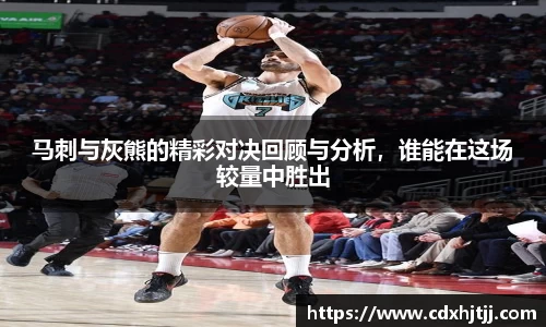马刺与灰熊的精彩对决回顾与分析，谁能在这场较量中胜出