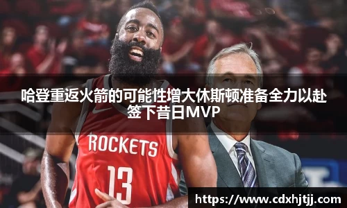 哈登重返火箭的可能性增大休斯顿准备全力以赴签下昔日MVP