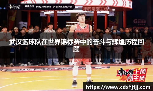 武汉篮球队在世界锦标赛中的奋斗与辉煌历程回顾
