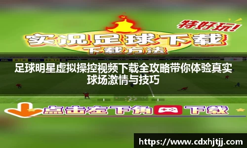 足球明星虚拟操控视频下载全攻略带你体验真实球场激情与技巧