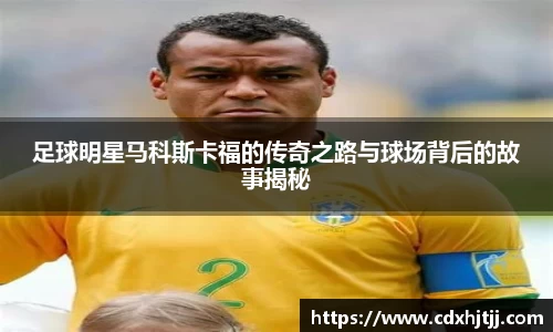足球明星马科斯卡福的传奇之路与球场背后的故事揭秘