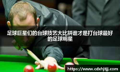 足球巨星们的台球技艺大比拼谁才是打台球最好的足球明星