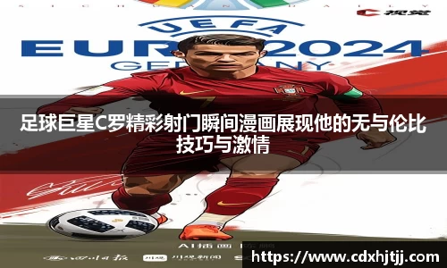 足球巨星C罗精彩射门瞬间漫画展现他的无与伦比技巧与激情