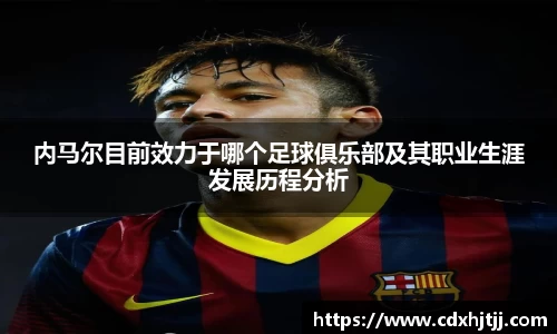 内马尔目前效力于哪个足球俱乐部及其职业生涯发展历程分析